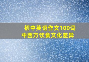 初中英语作文100词 中西方饮食文化差异